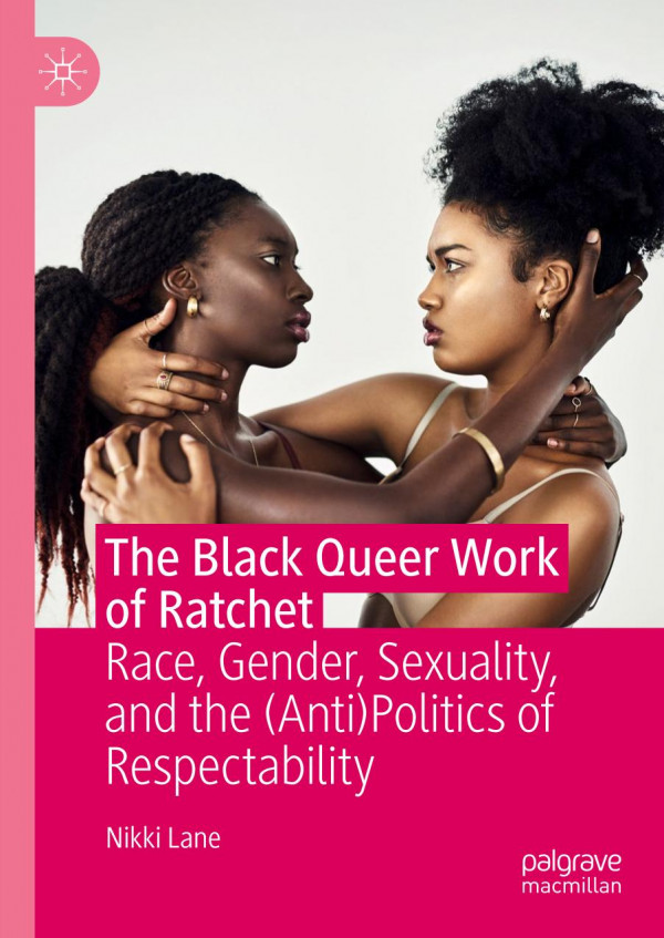The Black Queer Work Of Ratchet Race Gender Sexuality And The Antipolitics Of Respectability 1st Ed 2019 Nikki Lane
