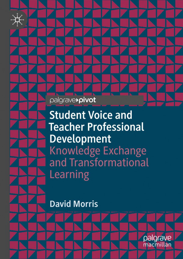 Student Voice And Teacher Professional Development Knowledge Exchange And Transformational Learning 1st Ed 2019 David Morris