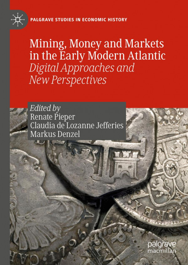 Mining Money And Markets In The Early Modern Atlantic Digital Approaches And New Perspectives 1st Ed 2019 Renate Pieper