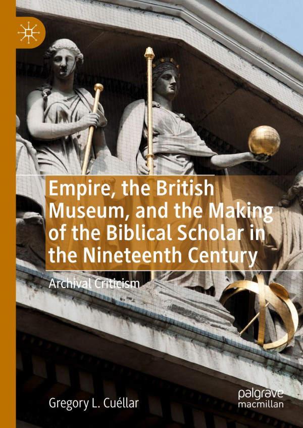 Empire The British Museum And The Making Of The Biblical Scholar In The Nineteenth Century Archival Criticism 1st Ed 2019 Gregory L Cullar