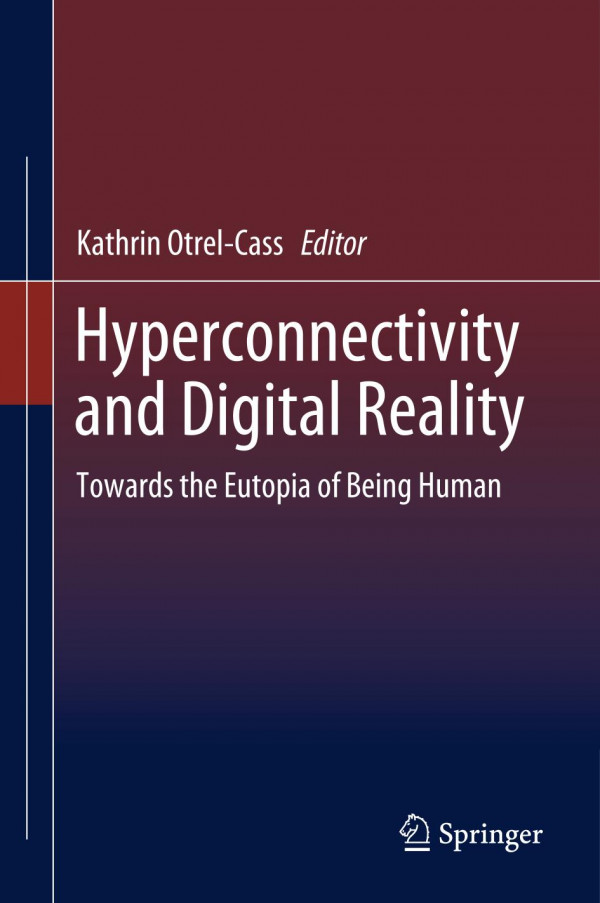 Hyperconnectivity And Digital Reality Towards The Eutopia Of Being Human 1st Ed 2019 Kathrin Otrelcass