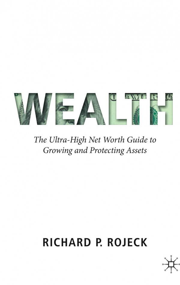 Wealth The Ultrahigh Net Worth Guide To Growing And Protecting Assets 1st Ed 2019 Richard P Rojeck