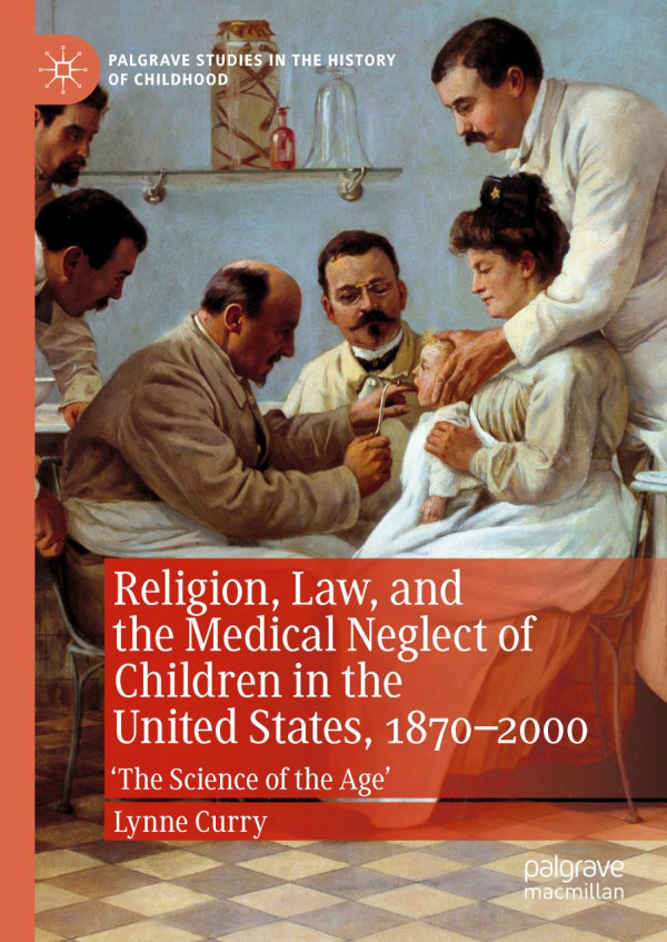 Religion Law And The Medical Neglect Of Children In The United States 18702000 The Science Of The Age 1st Ed 2019 Lynne Curry