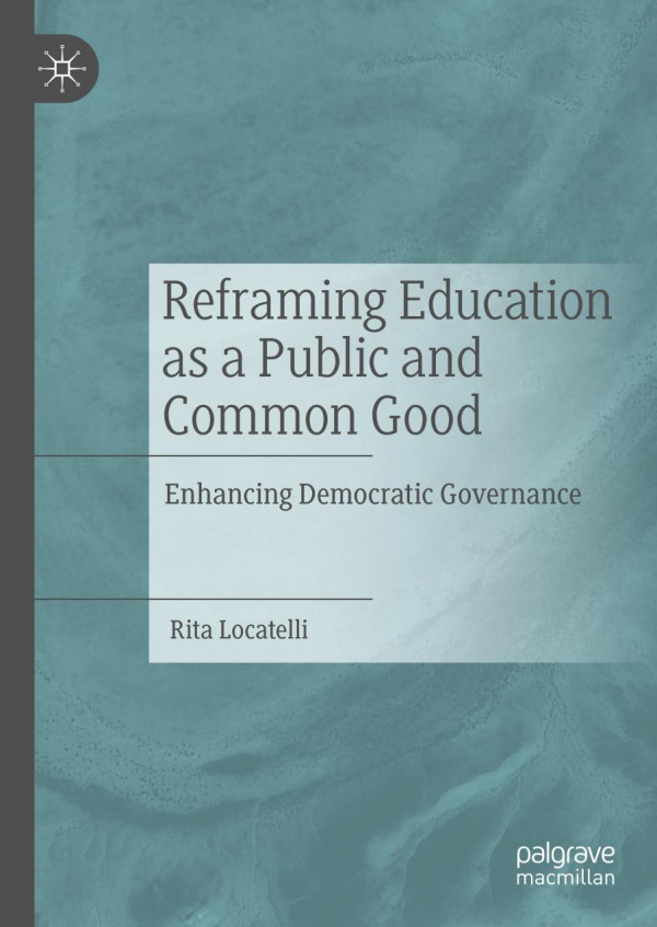 Reframing Education As A Public And Common Good Enhancing Democratic Governance 1st Ed 2019 Rita Locatelli