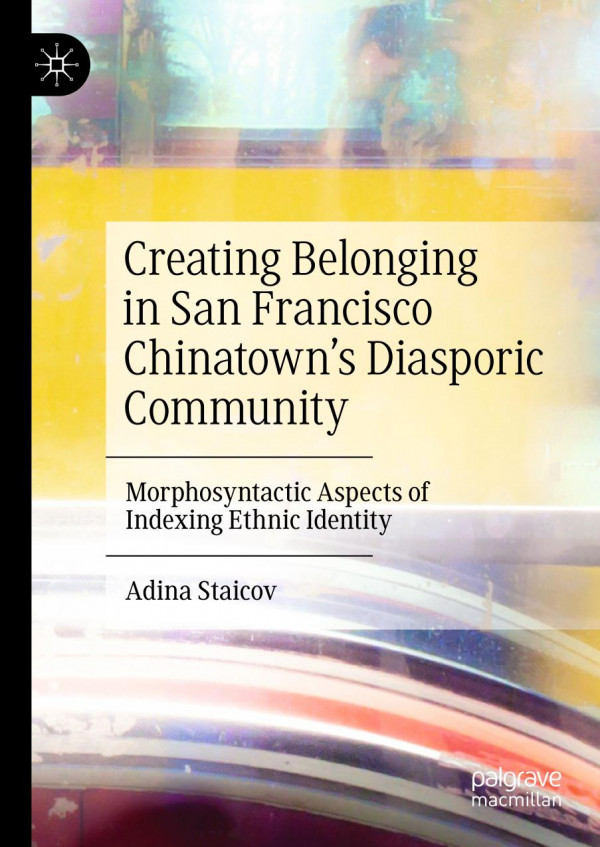Creating Belonging In San Francisco Chinatowns Diasporic Community Morphosyntactic Aspects Of Indexing Ethnic Identity 1st Ed 2020 Adina Staicov