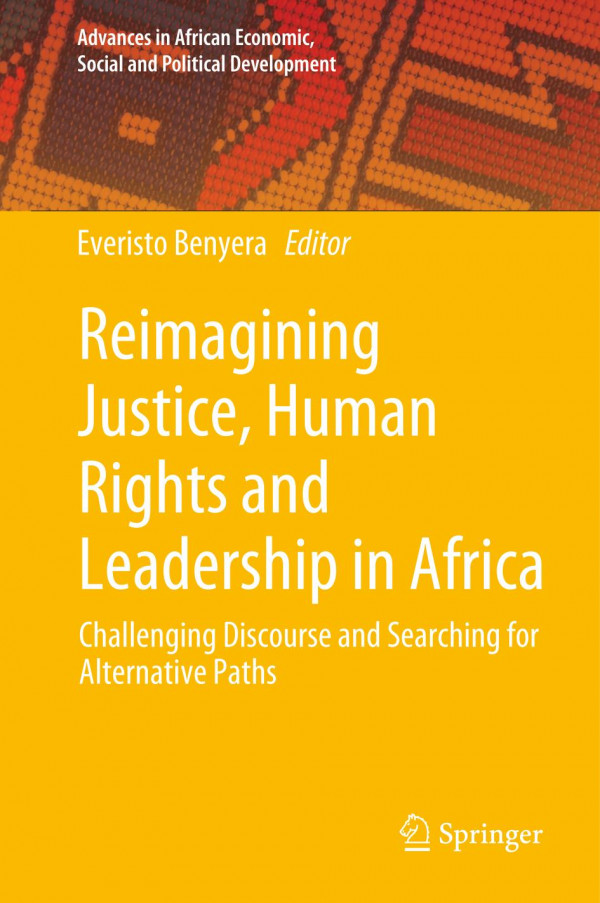 Reimagining Justice Human Rights And Leadership In Africa Challenging Discourse And Searching For Alternative Paths 1st Ed 2020 Everisto Benyera