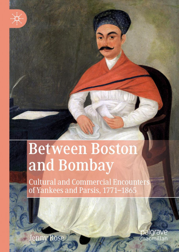 Between Boston And Bombay Cultural And Commercial Encounters Of Yankees And Parsis 17711865 1st Ed 2019 Jenny Rose