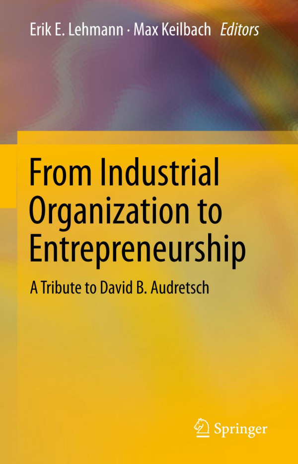 From Industrial Organization To Entrepreneurship A Tribute To David B Audretsch 1st Ed 2019 Erik E Lehmann
