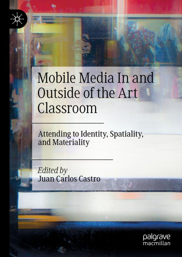 Mobile Media In And Outside Of The Art Classroom Attending To Identity Spatiality And Materiality 1st Ed 2019 Juan Carlos Castro