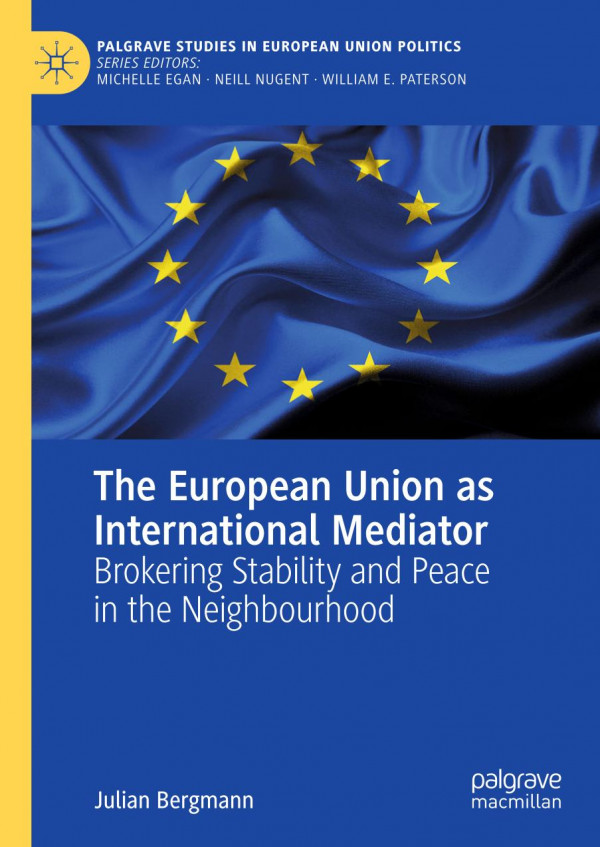 The European Union As International Mediator Brokering Stability And Peace In The Neighbourhood 1st Ed 2020 Julian Bergmann