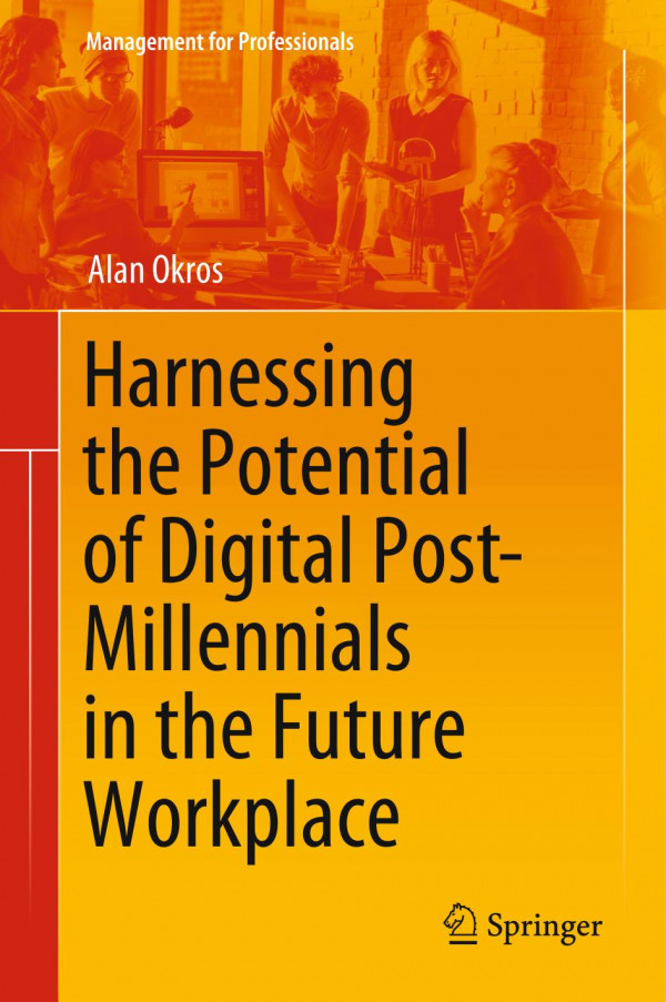 Harnessing The Potential Of Digital Postmillennials In The Future Workplace 1st Ed 2020 Alan Okros
