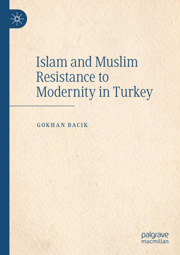 Islam And Muslim Resistance To Modernity In Turkey 1st Ed 2020 Gokhan Bacik