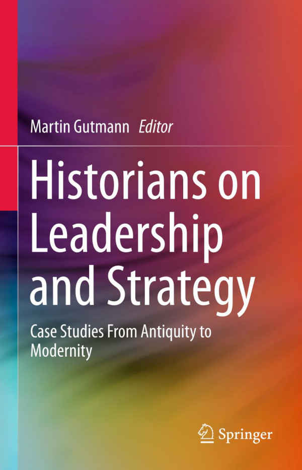 Historians On Leadership And Strategy Case Studies From Antiquity To Modernity 1st Ed 2020 Martin Gutmann