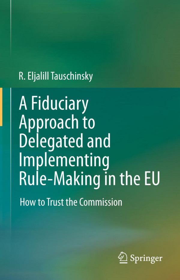 A Fiduciary Approach To Delegated And Implementing Rulemaking In The Eu How To Trust The Commission 1st Ed 2020 R Eljalill Tauschinsky