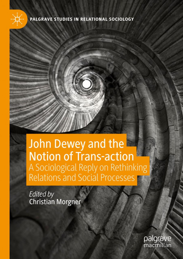 John Dewey And The Notion Of Transaction A Sociological Reply On Rethinking Relations And Social Processes 1st Ed 2020 Christian Morgner