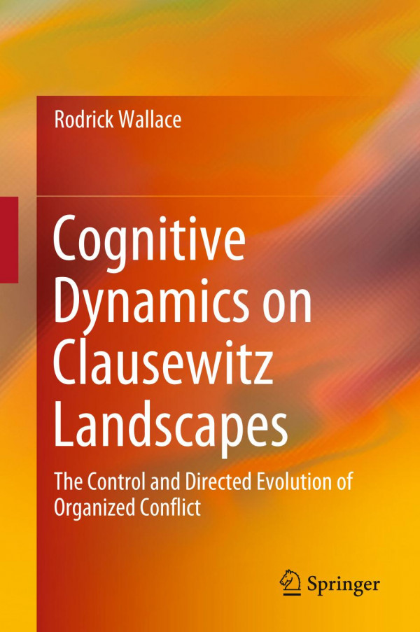 Cognitive Dynamics On Clausewitz Landscapes The Control And Directed Evolution Of Organized Conflict 1st Ed 2020 Rodrick Wallace