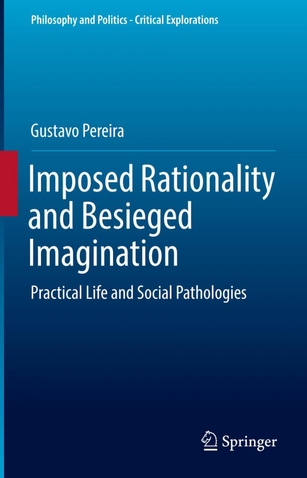 Imposed Rationality And Besieged Imagination Practical Life And Social Pathologies 1st Ed 2019 Gustavo Pereira