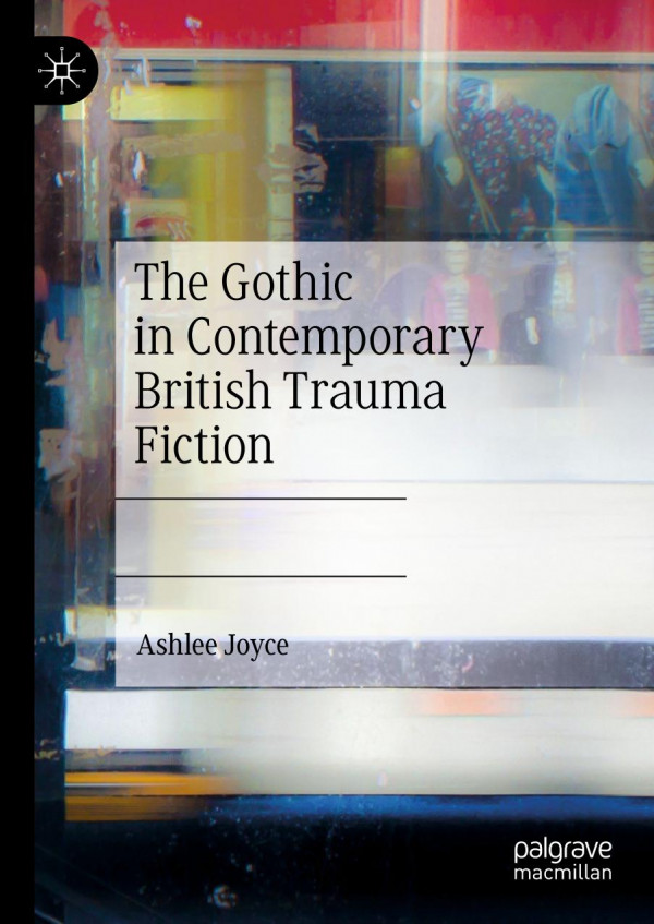 The Gothic In Contemporary British Trauma Fiction 1st Ed 2019 Ashlee Joyce