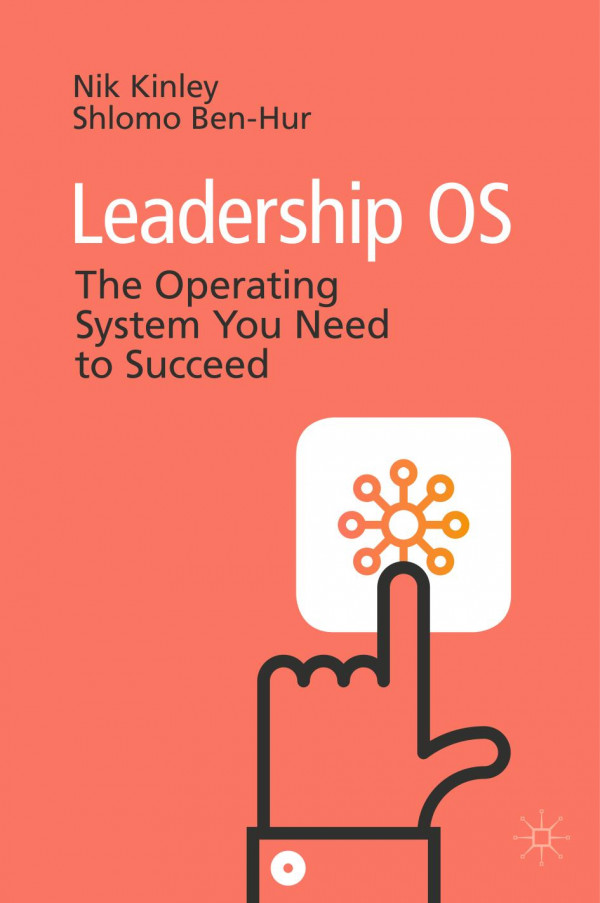 Leadership Os The Operating System You Need To Succeed 1st Ed 2020 Nik Kinley
