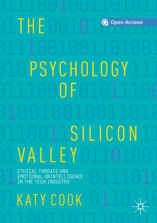 The Psychology Of Silicon Valley Ethical Threats And Emotional Unintelligence In The Tech Industry 1st Ed 2020 Katy Cook