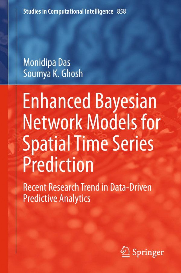 Enhanced Bayesian Network Models For Spatial Time Series Prediction Recent Research Trend In Datadriven Predictive Analytics 1st Ed 2020 Monidipa Das