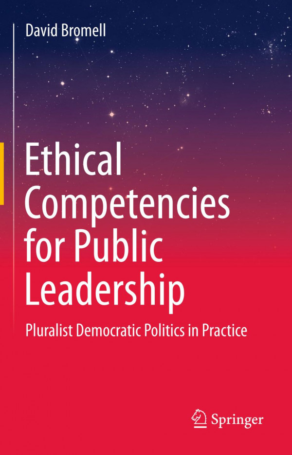Ethical Competencies For Public Leadership Pluralist Democratic Politics In Practice 1st Ed 2019 David Bromell