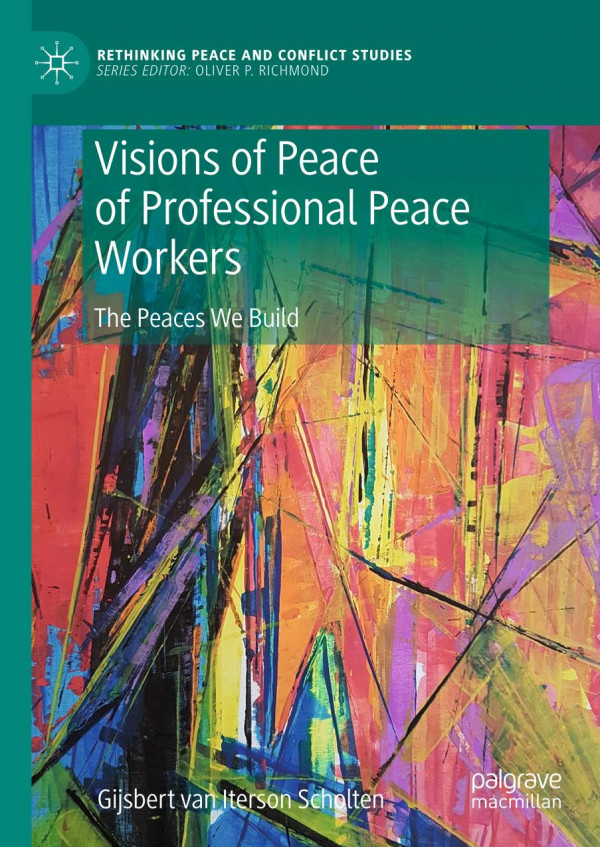 Visions Of Peace Of Professional Peace Workers The Peaces We Build 1st Ed 2020 Gijsbert M Van Iterson Scholten