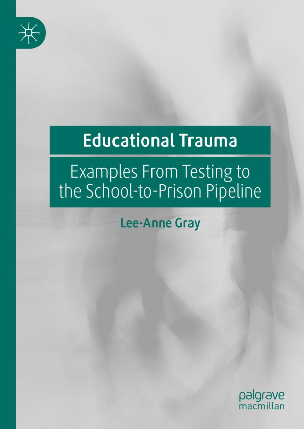 Educational Trauma Examples From Testing To The Schooltoprison Pipeline 1st Ed 2019 Leeanne Gray
