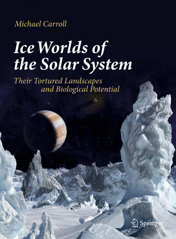 Ice Worlds Of The Solar System Their Tortured Landscapes And Biological Potential 1st Ed 2019 Michael Carroll