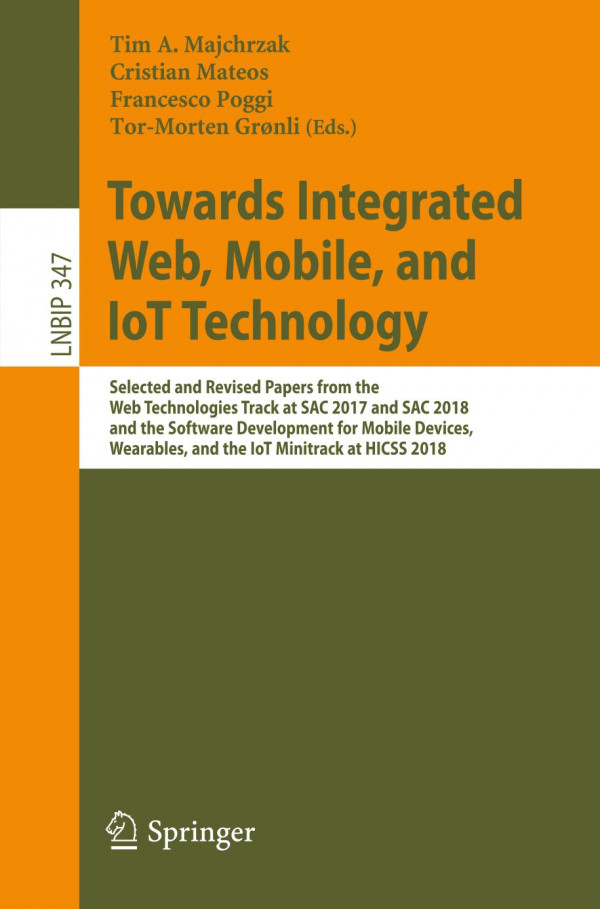 Towards Integrated Web Mobile And Iot Technology Selected And Revised Papers From The Web Technologies Track At Sac 2017 And Sac 2018 And The Software Development For Mobile Devices Wearables And The Iot Minitrack At Hicss 2018 1st Ed 2019 Tim A Majchrzak