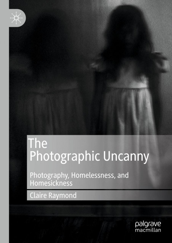The Photographic Uncanny Photography Homelessness And Homesickness 1st Ed 2019 Claire Raymond