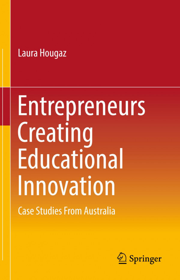 Entrepreneurs Creating Educational Innovation Case Studies From Australia 1st Ed 2020 Laura Hougaz