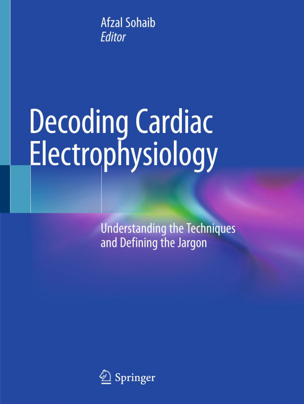 Decoding Cardiac Electrophysiology Understanding The Techniques And Defining The Jargon 1st Ed 2020 Afzal Sohaib