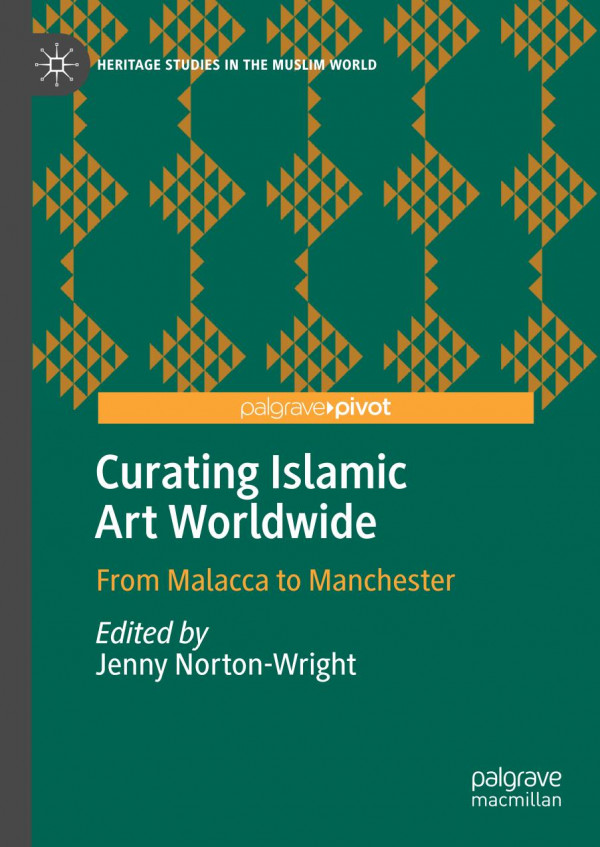 Curating Islamic Art Worldwide From Malacca To Manchester 1st Ed 2020 Jenny Nortonwright