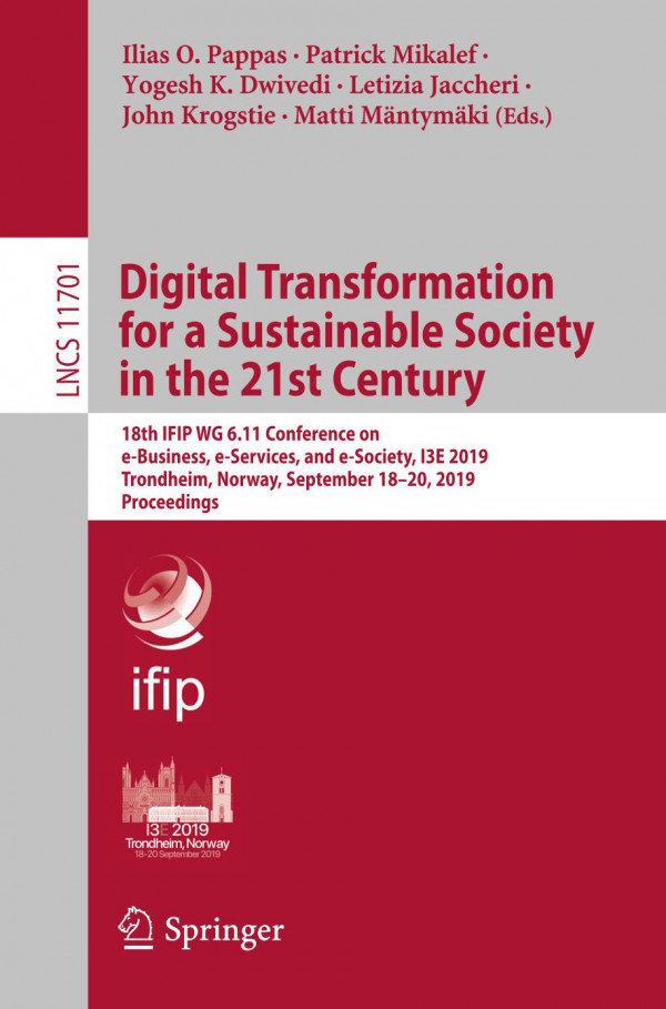 Digital Transformation For A Sustainable Society In The 21st Century 18th Ifip Wg 611 Conference On Ebusiness Eservices And Esociety I3e 2019 Trondheim Norway September 1820 2019 Proceedings 1st Ed 2019 Ilias O Pappas