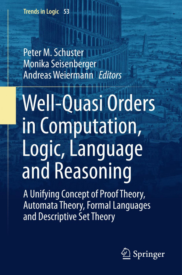 Wellquasi Orders In Computation Logic Language And Reasoning A Unifying Concept Of Proof Theory Automata Theory Formal Languages And Descriptive Set Theory 1st Ed 2020 Peter M Schuster