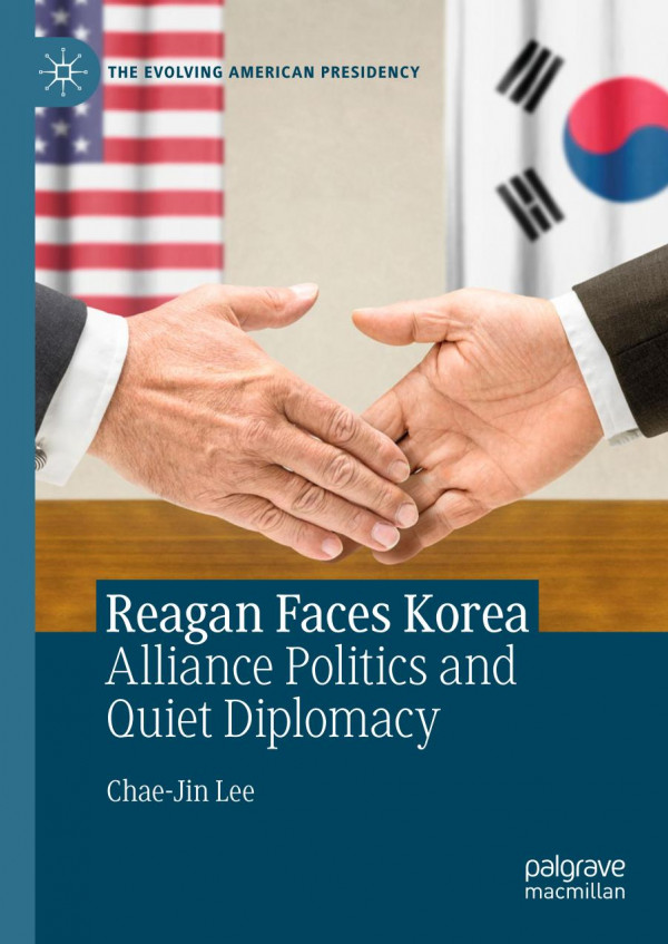 Reagan Faces Korea Alliance Politics And Quiet Diplomacy 1st Ed 2020 Chaejin Lee