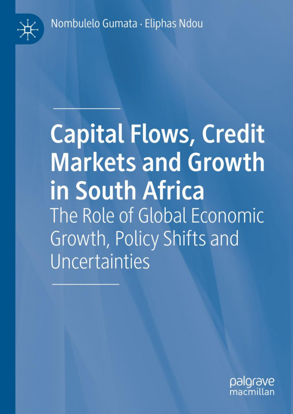 Capital Flows Credit Markets And Growth In South Africa The Role Of Global Economic Growth Policy Shifts And Uncertainties 1st Ed 2019 Nombulelo Gumata
