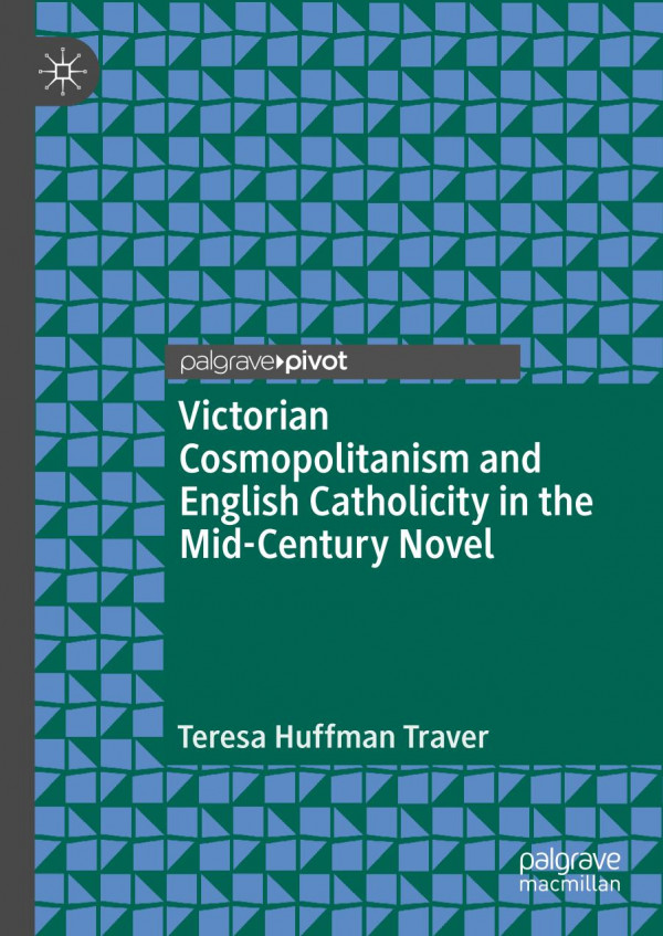 Victorian Cosmopolitanism And English Catholicity In The Midcentury Novel 1st Ed 2019 Teresa Huffman Traver