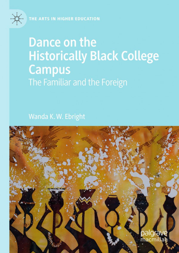 Dance On The Historically Black College Campus The Familiar And The Foreign 1st Ed 2019 Wanda K W Ebright