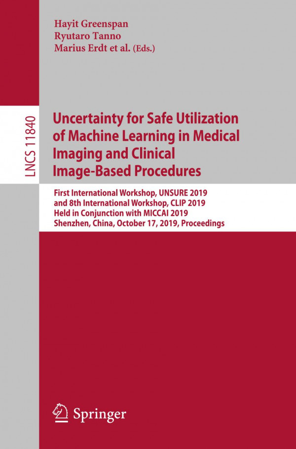 Uncertainty For Safe Utilization Of Machine Learning In Medical Imaging And Clinical Imagebased Procedures First International Workshop Unsure 2019 And 8th International Workshop Clip 2019 Held In Conjunction With Miccai 2019 Shenzhen China Octob 1st Ed 2019 Hayit Greenspan