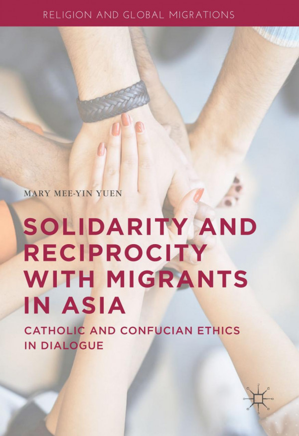 Solidarity And Reciprocity With Migrants In Asia Catholic And Confucian Ethics In Dialogue 1st Ed 2020 Mary Meeyin Yuen