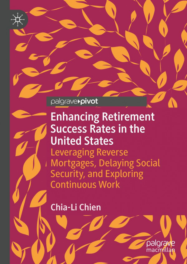 Enhancing Retirement Success Rates In The United States Leveraging Reverse Mortgages Delaying Social Security And Exploring Continuous Work 1st Ed 2019 Chiali Chien