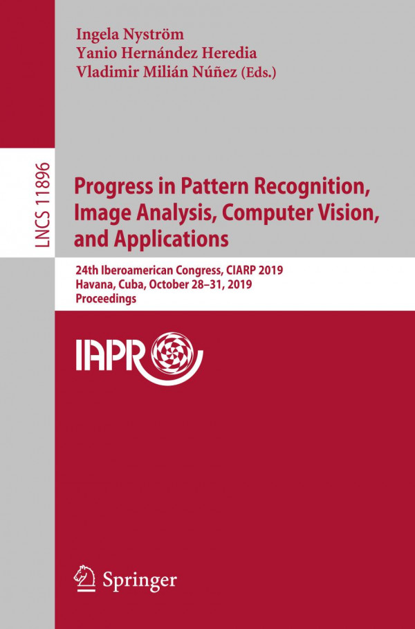 Progress In Pattern Recognition Image Analysis Computer Vision And Applications 24th Iberoamerican Congress Ciarp 2019 Havana Cuba October 2831 2019 Proceedings 1st Ed 2019 Ingela Nystrm