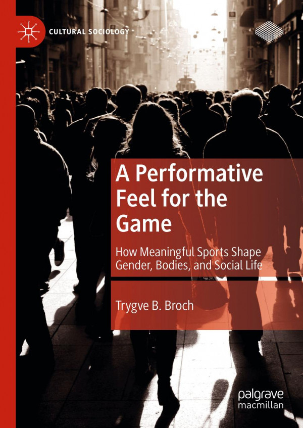 A Performative Feel For The Game How Meaningful Sports Shape Gender Bodies And Social Life 1st Ed 2020 Trygve B Broch