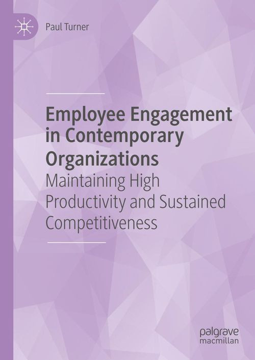 Employee Engagement In Contemporary Organizations Maintaining High Productivity And Sustained Competitiveness 1st Paul Turner