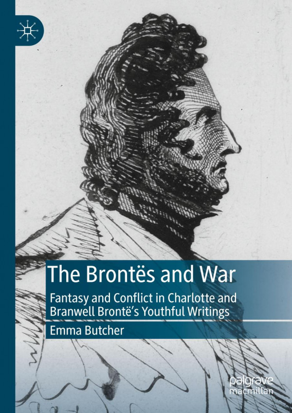 The Bronts And War Fantasy And Conflict In Charlotte And Branwell Bronts Youthful Writings 1st Ed 2019 Emma Butcher