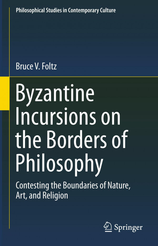 Byzantine Incursions On The Borders Of Philosophy Contesting The Boundaries Of Nature Art And Religion 1st Ed 2019 Bruce V Foltz