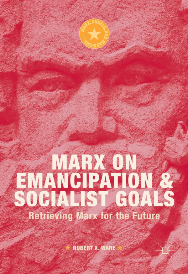 Marx On Emancipation And Socialist Goals Retrieving Marx For The Future 1st Ed Robert X Ware