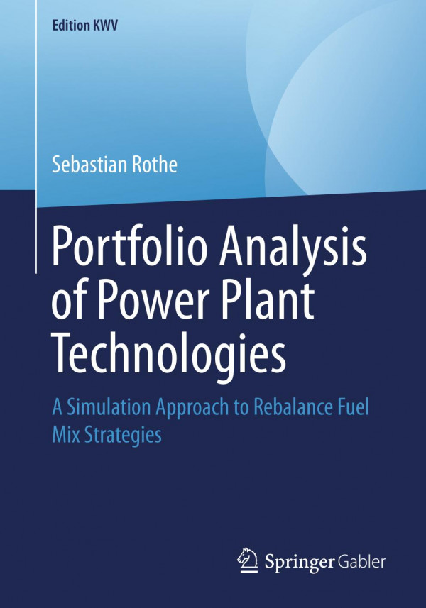 Portfolio Analysis Of Power Plant Technologies A Simulation Approach To Rebalance Fuel Mix Strategies 1st Ed 2011 Sebastian Rothe
